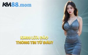 KM88 Lừa Đảo Thông Tin Từ Đâu?